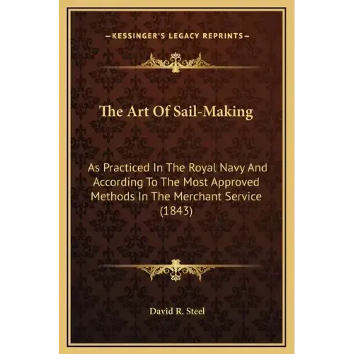 The Art of Sail-Making: As Practiced in the Royal Navy and According to the Most Approved Methods in the Merchant Service (1843)