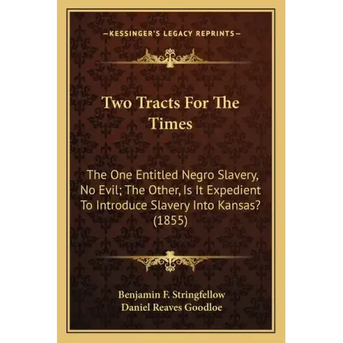 Two Tracts For The Times: The One Entitled Negro Slavery, No Evil; The Other, Is It Expedient To Introduce Slavery Into Kansas? (1855)