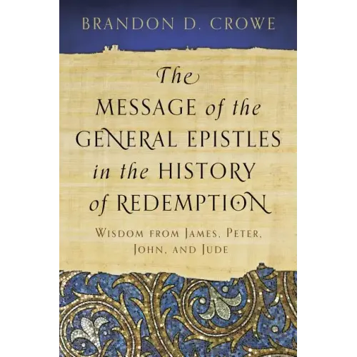 The Message of the General Epistles in the History of Redemption: Wisdom from James, Peter, John, and Jude