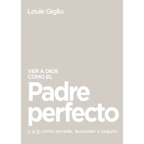 Ver a Dios Como El Padre Perfecto...: Y a Ti Como Amado, Buscado Y Seguro