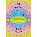 The Matter of Everything: How Curiosity, Physics, and Improbable Experiments Changed the World