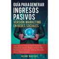 Guía Para Generar Ingresos Pasivos Versión Marketing en Redes Sociales: Cree Ingresos Pasivos Con El Comercio Electrónico Usando Shopify, Amazon FBA,