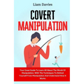Covert Manipulation: Your Great Guide To Learn All About The World Of Manipulation, With The Techniques To Defend Yourself From Manipulatio
