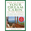 How to Build Your Dream Cabin in the Woods: The Ultimate Guide to Building and Maintaining a Backcountry Getaway