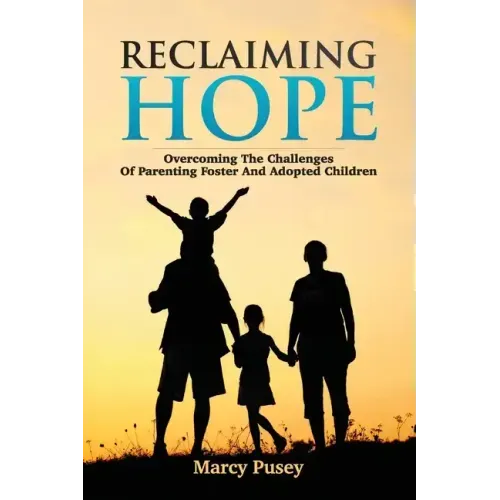 Reclaiming Hope: Overcoming the Challenges of Parenting Foster and Adoptive Children