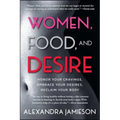 Women, Food, and Desire: Honor Your Cravings, Embrace Your Desires, Reclaim Your Body