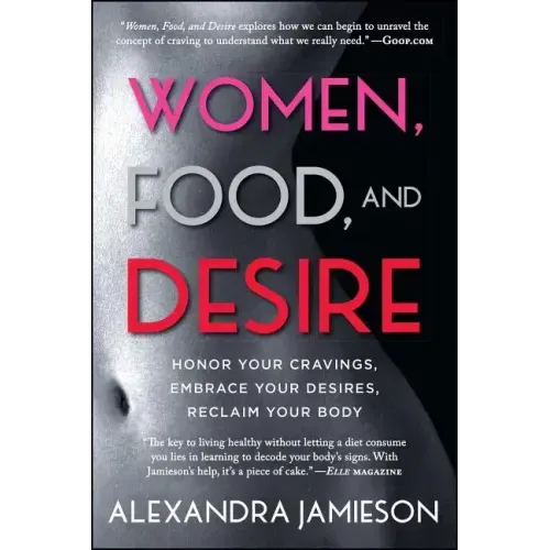 Women, Food, and Desire: Honor Your Cravings, Embrace Your Desires, Reclaim Your Body