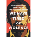 We Have Tired of Violence: A True Story of Murder, Memory, and the Fight for Justice in Indonesia
