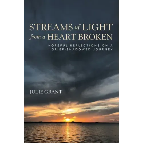 Streams of Light from a Heart Broken: Hopeful Reflections on a Grief-Shadowed Journey
