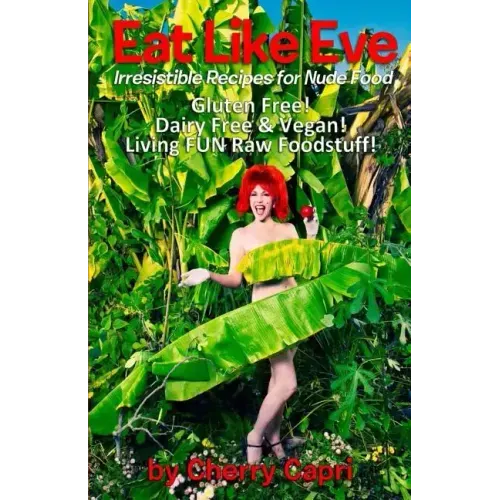 Eat Like Eve: Irresistible Recipes for Nude Food... Gluten Free! Dairy Free & Vegan! Live FUN Raw Foodstuff!