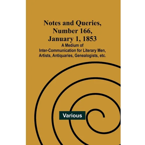 Notes and Queries, Number 166, January 1, 1853; A Medium of Inter-communication for Literary Men, Artists, Antiquaries, Genealogists, etc.