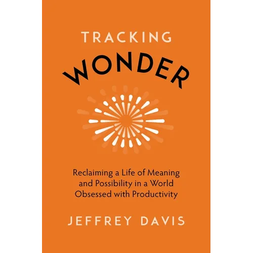 Tracking Wonder: Reclaiming a Life of Meaning and Possibility in a World Obsessed with Productivity