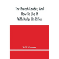 The Breech-Loader, And How To Use It: With Notes On Rifles