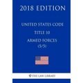 United States Code - Title 10 - Armed Forces (5/5) (2018 Edition)