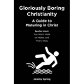 Gloriously Boring Christianity: A Guide to Maturing in Christ: Spoiler Alert: You Won't Walk on Water, and That's Okay.