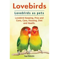 Lovebirds. Lovebirds as pets. Lovebird Keeping, Pros and Cons, Care, Housing, Diet and Health.