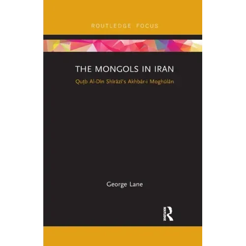 The Mongols in Iran: Qutb Al-Din Shirazi's Akhbar-I Moghulan