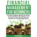 Financial Management for Beginners: You Need a Budget to Manage Your Money. Personal Planning, Money Mindset and Discipline for Financial Independence
