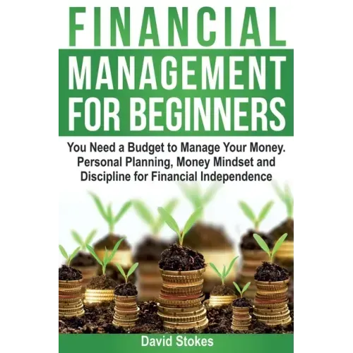Financial Management for Beginners: You Need a Budget to Manage Your Money. Personal Planning, Money Mindset and Discipline for Financial Independence