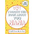 I Wrote This Book About You Nana: A Child's Fill in The Blank Gift Book For Their Special Nana Perfect for Kid's 7 x 10 inch