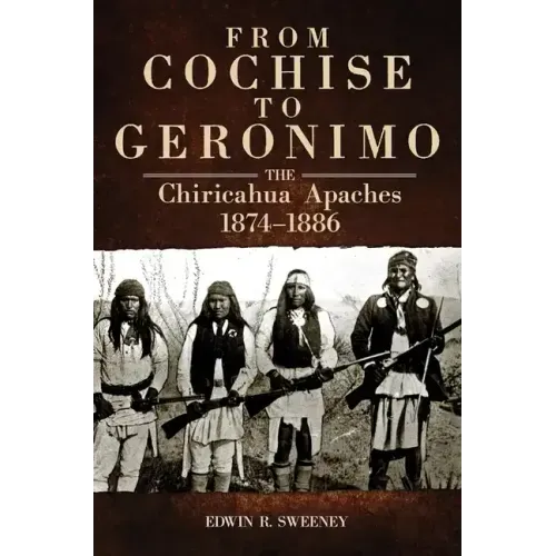From Cochise to Geronimo, 268: The Chiricahua Apaches, 1874-1886