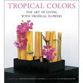 Tropical Colors: The Art of Living with Tropical Flowers