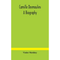 Camille Desmoulins; a biography
