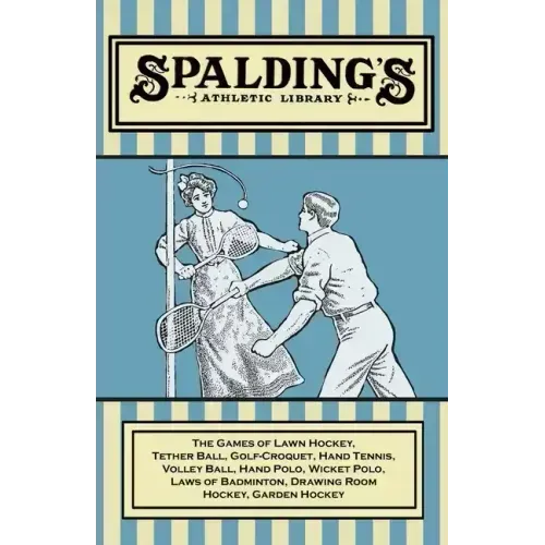 Spalding's Athletic Library - The Games of Lawn Hockey, Tether Ball, Golf-Croquet, Hand Tennis, Volley Ball, Hand Polo, Wicket Polo, Laws of Badminton