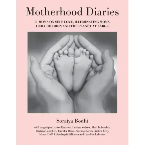 Motherhood Diaries: 11 Moms on Self Love, Illuminating Moms, Our Children and The Planet at Large