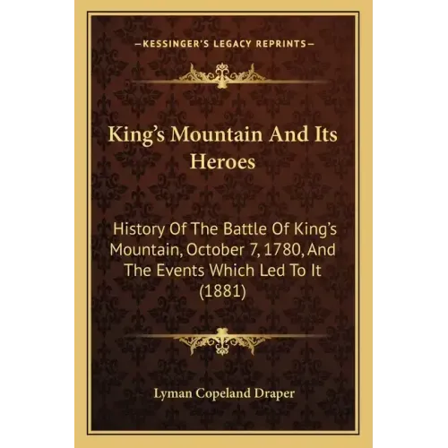 King's Mountain And Its Heroes: History Of The Battle Of King's Mountain, October 7, 1780, And The Events Which Led To It (1881)