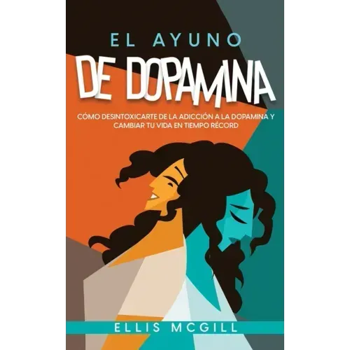 El Ayuno de Dopamina: Cómo Desintoxicarte de la Adicción a la Dopamina y Cambiar tu Vida en Tiempo Récord