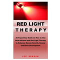 Red Light Therapy: An Expository Guide on How to Use Near- Infrared and Red Light Therapy to Enhance Muscle Growth, Beauty and Brain Development