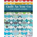 Quilt As-You-Go for Scrap Lovers: 11 Fun Projects; Tips & Techniques; Color & Piecing Strategies