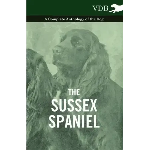 The Sussex Spaniel - A Complete Anthology of the Dog