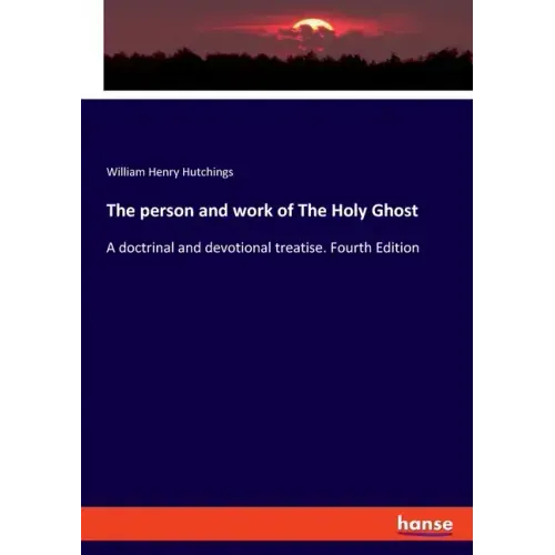 The person and work of The Holy Ghost: A doctrinal and devotional treatise. Fourth Edition