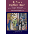 To Stir a Restless Heart: Thomas Aquinas and Henri de Lubac on Nature, Grace, and the Desire for God