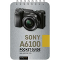 Sony A6100: Pocket Guide: Buttons, Dials, Settings, Modes, and Shooting Tips