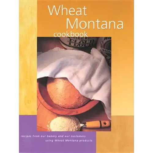 Wheat Montana Cookbook: Recipes from Our Bakery and Our Customers Using Wheat Montana Products