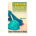 Tunisian Crochet for Beginners: Easy Patterns to Start: (Crochet Patterns, Crochet Stitches)