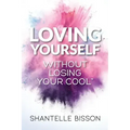 Loving Yourself Without Losing Your Cool: A guide to help you get back to loving YOURSELF unapologetically