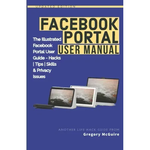 Facebook Portal User Manual: The Illustrated Facebook Portal User Guide - Hacks, Tips, Skills & Privacy Issues