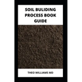 Soil Building Process Book Guide: The Complete Guide To Building A Soil That Is Healthy For Constructing And Rich In Nutrients For Farming