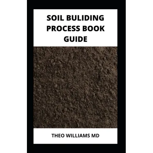 Soil Building Process Book Guide: The Complete Guide To Building A Soil That Is Healthy For Constructing And Rich In Nutrients For Farming