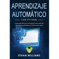 Aprendizaje automático con Python: La guía definitiva para principiantes para aprender aprendizaje automático con Python paso a paso