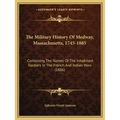 The Military History Of Medway, Massachusetts, 1745-1885: Containing The Names Of The Inhabitant Soldiers In The French And Indian Wars (1886)