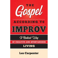 The Gospel According to Improv: A Radical Way of Creative and Spontaneous Living