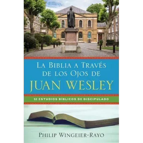 La Biblia a Través de los Ojos de Juan Wesley: 52 Estudios Bíblicos de Discipulado