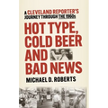 Hot Type, Cold Beer and Bad News: A Cleveland Reporter's Journey Through the 1960s