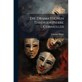 Die Dramatischen Theorien Pierre Corneilles: Ein Beitrag Zur Geschichte Unk Kritik Des Franzosischen Dramas