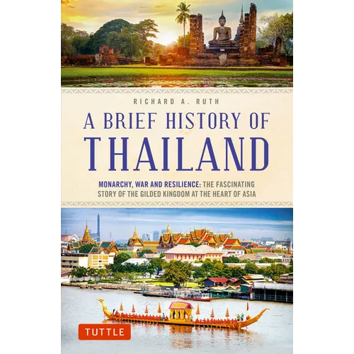 A Brief History of Thailand: Monarchy, War and Resilience: The Fascinating Story of the Gilded Kingdom at the Heart of Asia